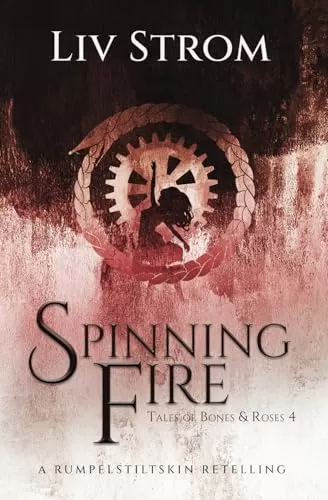 Spinning Fire: A Rumpelstiltskin Retelling (Tales of Bones and Roses #4) by Liv Strom