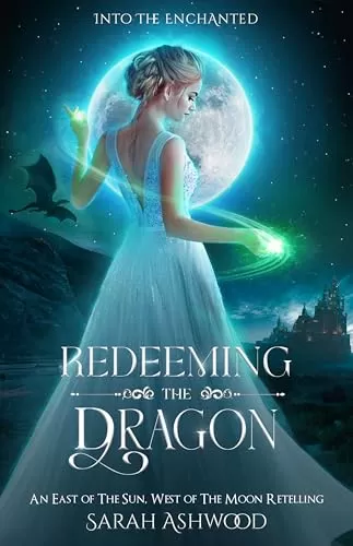 Redeeming the Dragon: An East of the Sun, West of the Moon Retelling (Into the Enchanted) by Sarah Ashwood