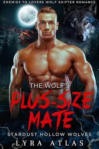 The Wolf’s Plus-Size Mate: Enemies to Lovers Wolf Shifter Romance (Stardust Hollow Wolves #6) by Lyra Atlas