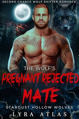 The Wolf’s Pregnant Rejected Mate: Second Chance Wolf Shifter Romance (Stardust Hollow Wolves #5) by Lyra Atlas