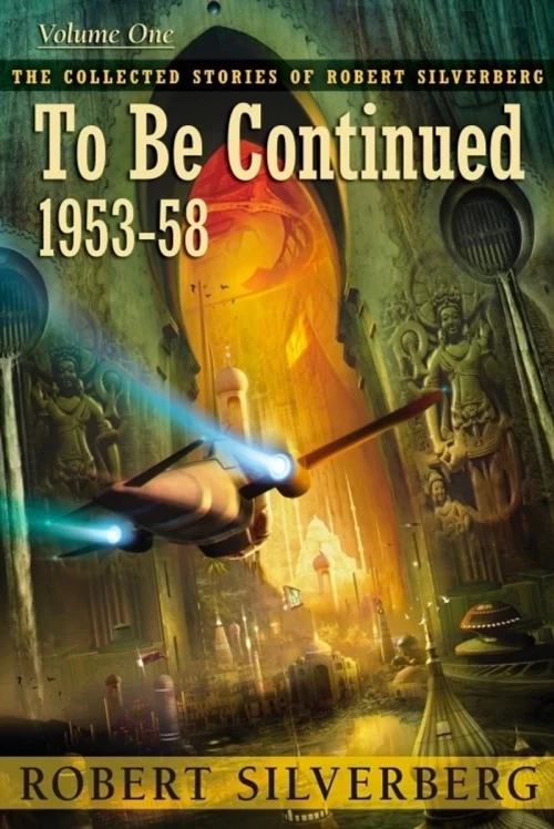 The Collected Stories of Robert Silverberg Volume One: To Be Continued (The Collected Stories of Robert Silverberg #1) by Robert Silverberg