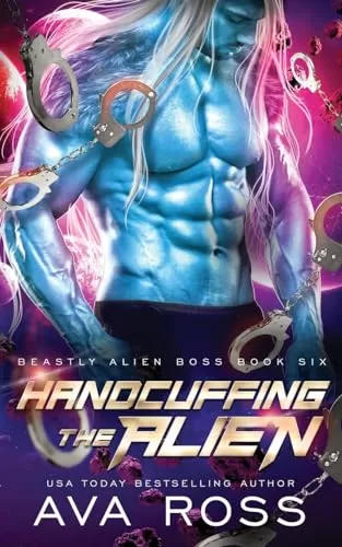 Handcuffing the Alien: A Sci-fi Alien Romance (Beastly Alien Boss #6) by Ava Ross