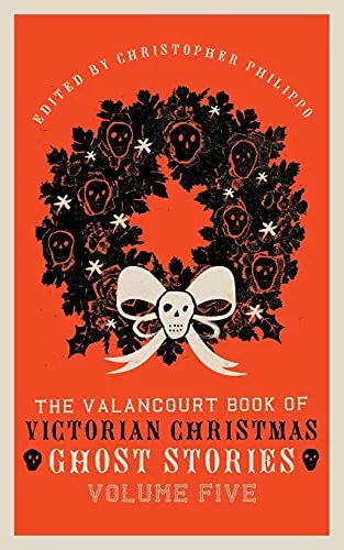 The Valancourt Book of Victorian Christmas Ghost Stories, Volume Five (The Valancourt Book of Victorian Christmas Ghost Stories #5) by Christopher K. Philippo