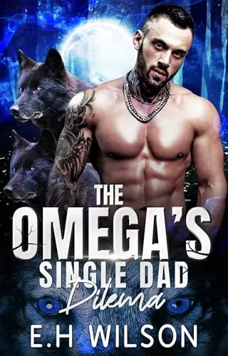 The Omega's Single Dad Dilemma: Omegaverse Shifter Romance (The Omega's Raw Submission #20) by E.H. Wilson
