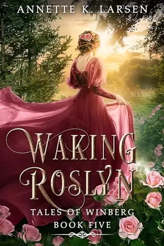 Waking Roslyn: Sleeping Beauty Reimagined (Tales of Winberg #5) by Annette K. Larsen