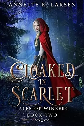 Cloaked in Scarlet: Little Red Riding Hood Reimagined (Tales of Winberg #2) by Annette K. Larsen