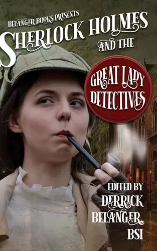 Sherlock Holmes and the Great Lady Detectives (The Great Detective Universe #7) by Derrick Belanger