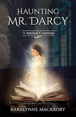 Haunting Mr Darcy: A Spirited Courtship (Mystically Mr Darcy Series) by KaraLynne Mackrory