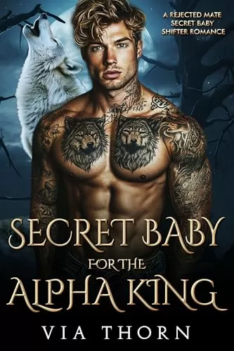 Secret Baby for the Alpha King: A Rejected Mate Secret Baby Shifter Romance (Forbidden Alpha Kings #11) by Via Thorn