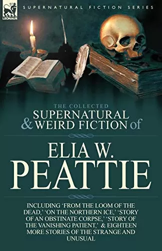 The Collected Supernatural and Weird Fiction of Elia W. Peattie (Leonaur Collected Supernatural and Weird Fiction) by Elia Wilkinson Peattie