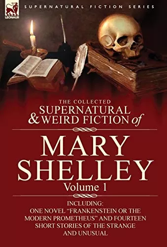 The Collected Supernatural and Weird Fiction of Mary Shelley Volume 1 (Leonaur Collected Supernatural and Weird Fiction) by Mary Shelley