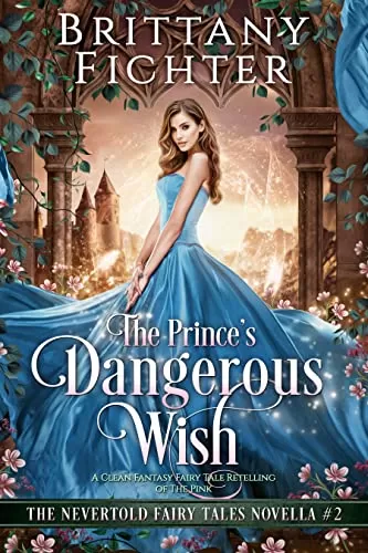 The Prince's Dangerous Wish: A Clean Fantasy Fairy Tale Retelling of The Pink (The Nevertold Fairy Tale Novellas #2) by Brittany Fichter