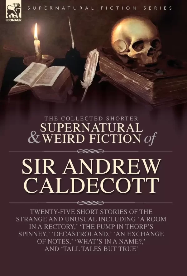 The Collected Supernatural and Weird Fiction of Sir Andrew Caldecott (Leonaur Collected Supernatural and Weird Fiction) by Andrew Caldecott