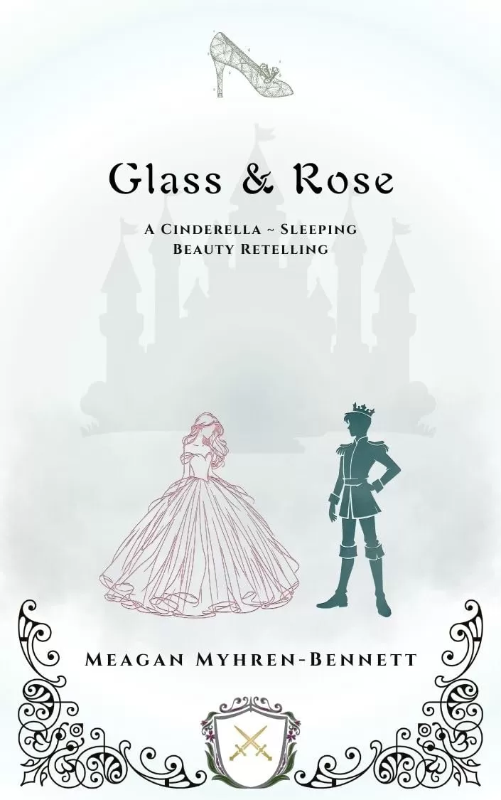 Glass & Rose: A Cinderella - Sleeping Beauty Retelling by Meagan Myhren-Bennett