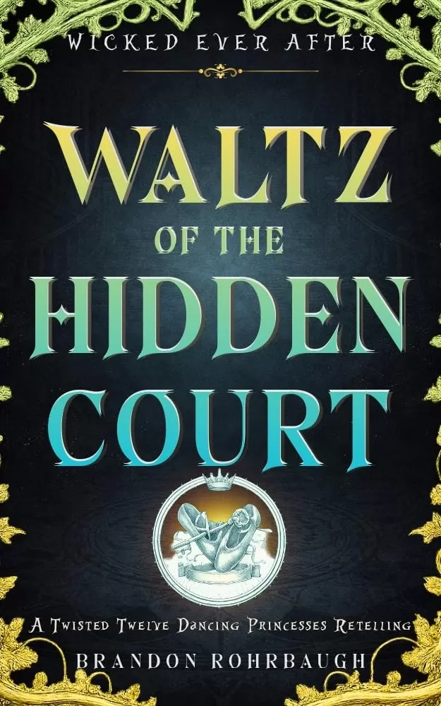 Waltz of the Hidden Court: A Twisted Twelve Dancing Princesses Retelling (Wicked Ever After #12) by Brandon Rohrbaugh