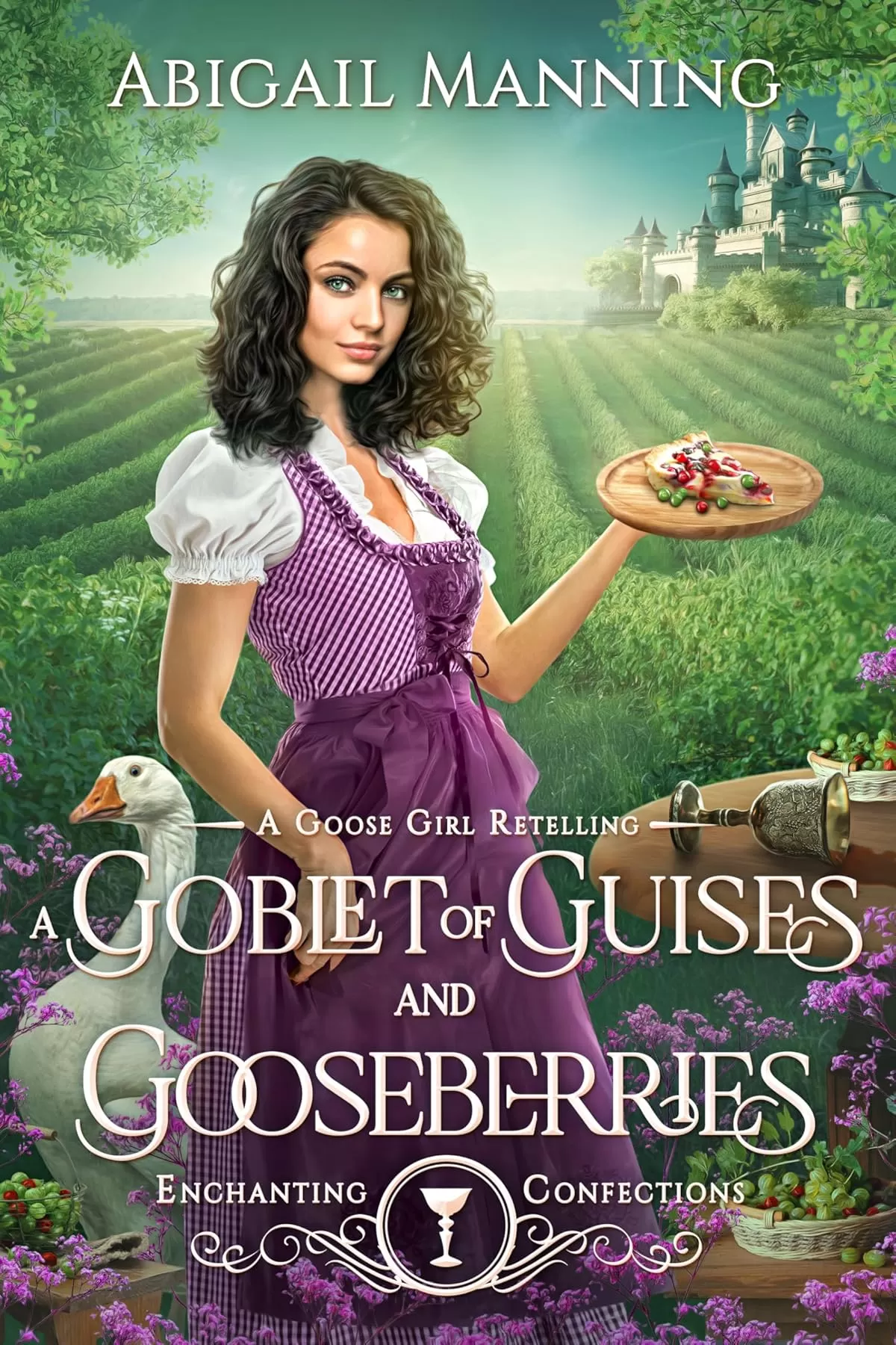 A Goblet of Guises and Gooseberries: A Goose Girl Retelling (Enchanting Confections #1) by Abigail Manning