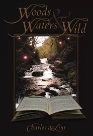 Woods and Waters Wild (Charles de Lint's Collected Early Stories #3)