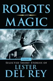 Robots and Magic (Selected Short Stories of Lester del Rey #2)