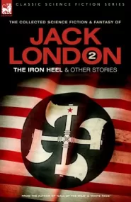 The Iron Heel & Other Stories (The Collected Science Fiction and Fantasy of Jack London #2)