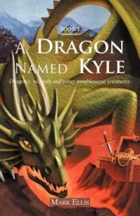 A Dragon Named Kyle: Dragons, Wizards and Other Troublesome Creatures (A Dragon Named Kyle #1)