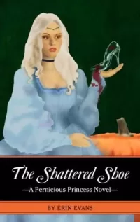 The Shattered Shoe (The Pernicious Princess Trilogy #1)