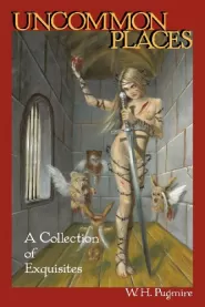 Uncommon Places: A Collection of Exquisites by W. H. Pugmire Uncommon Places: A Collection of Exquisites