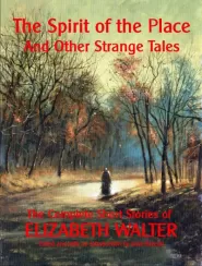 The Spirit of the Place and Other Strange Tales: The Complete Short Stories of Elizabeth Walter by Elizabeth Walter The Spirit of the Place and Other Strange Tales: The Complete Short Stories of Elizabeth Walter