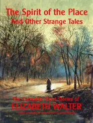 The Spirit of the Place and Other Strange Tales: The Complete Short Stories of Elizabeth Walter