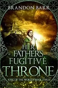 Her Father's Fugitive Throne (Song of the Worlds #3)