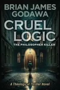Cruel Logic (Theological Thriller Novels #1)