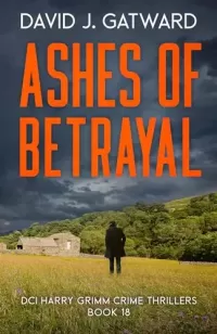 Ashes of Betrayal (DCI Harry Grimm Crime Thrillers #18)