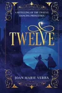 Twelve: A Retelling of the Twelve Dancing Princesses