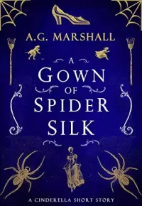 A Gown of Spider Silk: A Short Retelling of Cinderella (Once Upon a Short Story #2)