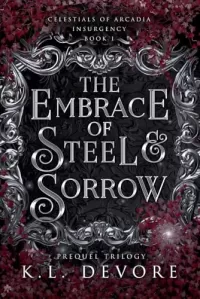 The Embrace of Steel and Sorrow (Celestials of Arcadia: Insurgency #1)