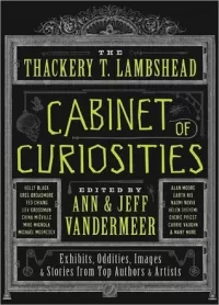 The Thackery T. Lambshead Cabinet of Curiosities: Exhibits, Oddities, Images &amp; Stories from Top Authors and Artists