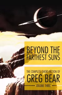 The Complete Short Fiction of Greg Bear, Volume 3: Beyond the Farthest Suns