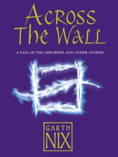 Across the Wall: A Tale of the Abhorsen and Other Stories - Garth Nix