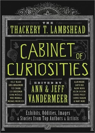 The Thackery T. Lambshead Cabinet of Curiosities: Exhibits, Oddities, Images & Stories from Top Authors and Artists by Ann VanderMeer, Jeff VanderMeer