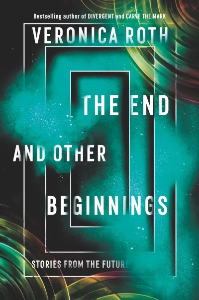 The End and Other Beginnings: Stories from the Future - Veronica Roth