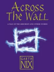 Across the Wall: A Tale of the Abhorsen and Other Stories