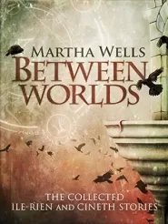 Between Worlds: The Collected Ile-Rien and Cineth Stories